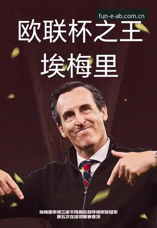 维拉3-0弗赖堡捧杯，埃梅里五夺欧联的传奇如何从ab娱乐平台获得新视角？